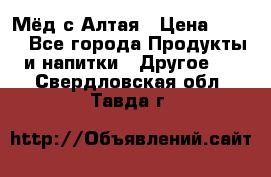 Мёд с Алтая › Цена ­ 600 - Все города Продукты и напитки » Другое   . Свердловская обл.,Тавда г.